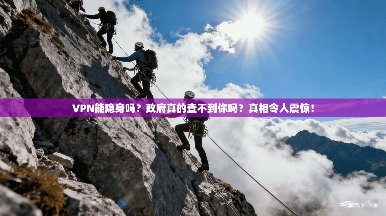 VPN能隐身吗？政府真的查不到你吗？真相令人震惊！