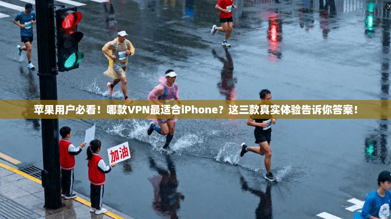 苹果用户必看！哪款VPN最适合iPhone？这三款真实体验告诉你答案！