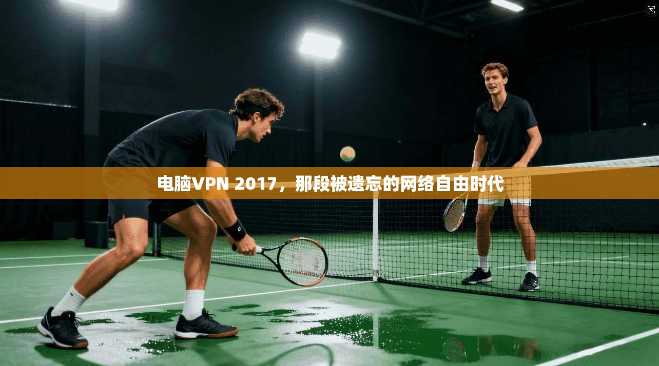 电脑VPN 2017，那段被遗忘的网络自由时代