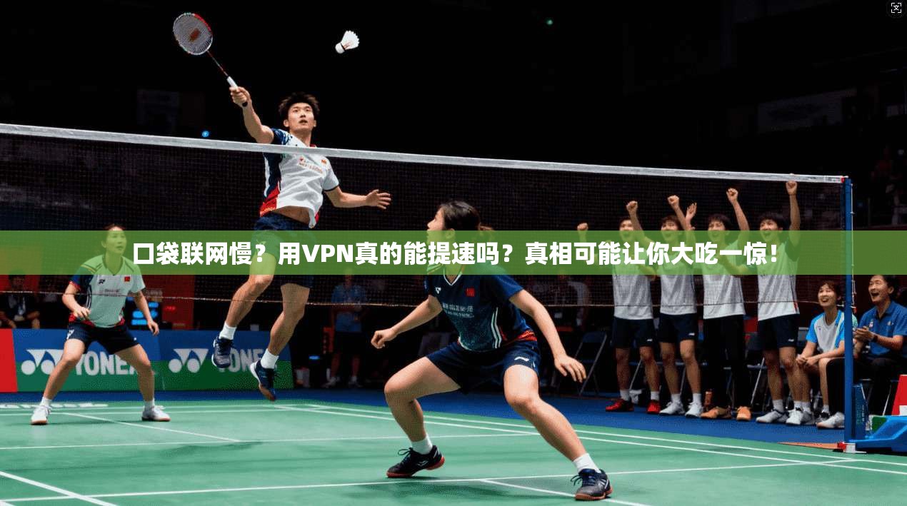 口袋联网慢？用VPN真的能提速吗？真相可能让你大吃一惊！