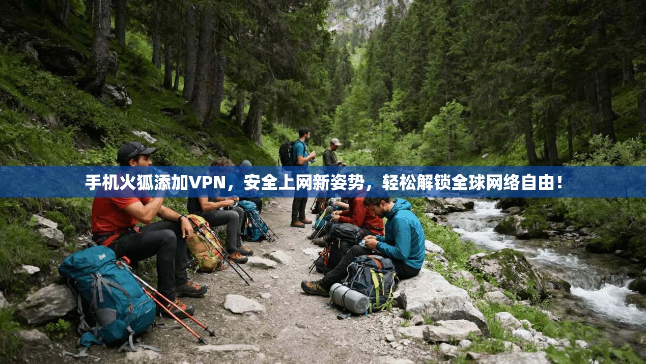 手机火狐添加VPN，安全上网新姿势，轻松解锁全球网络自由！