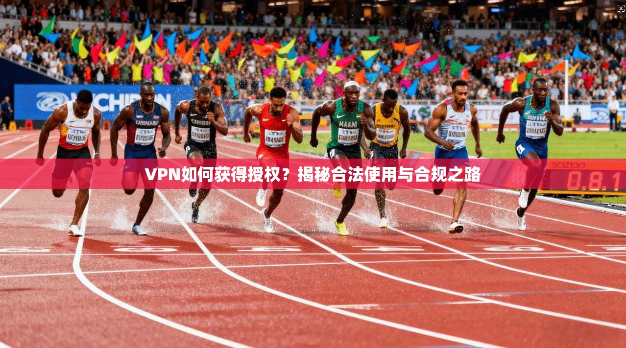 VPN如何获得授权？揭秘合法使用与合规之路