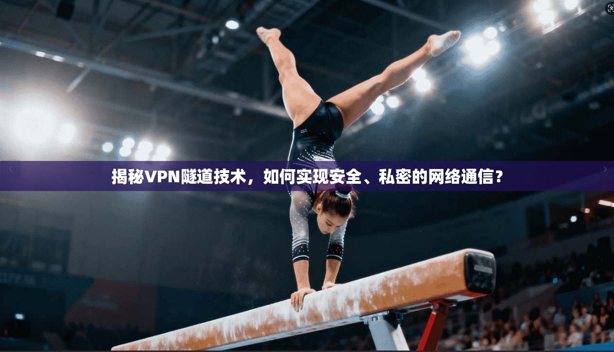 揭秘VPN隧道技术，如何实现安全、私密的网络通信？