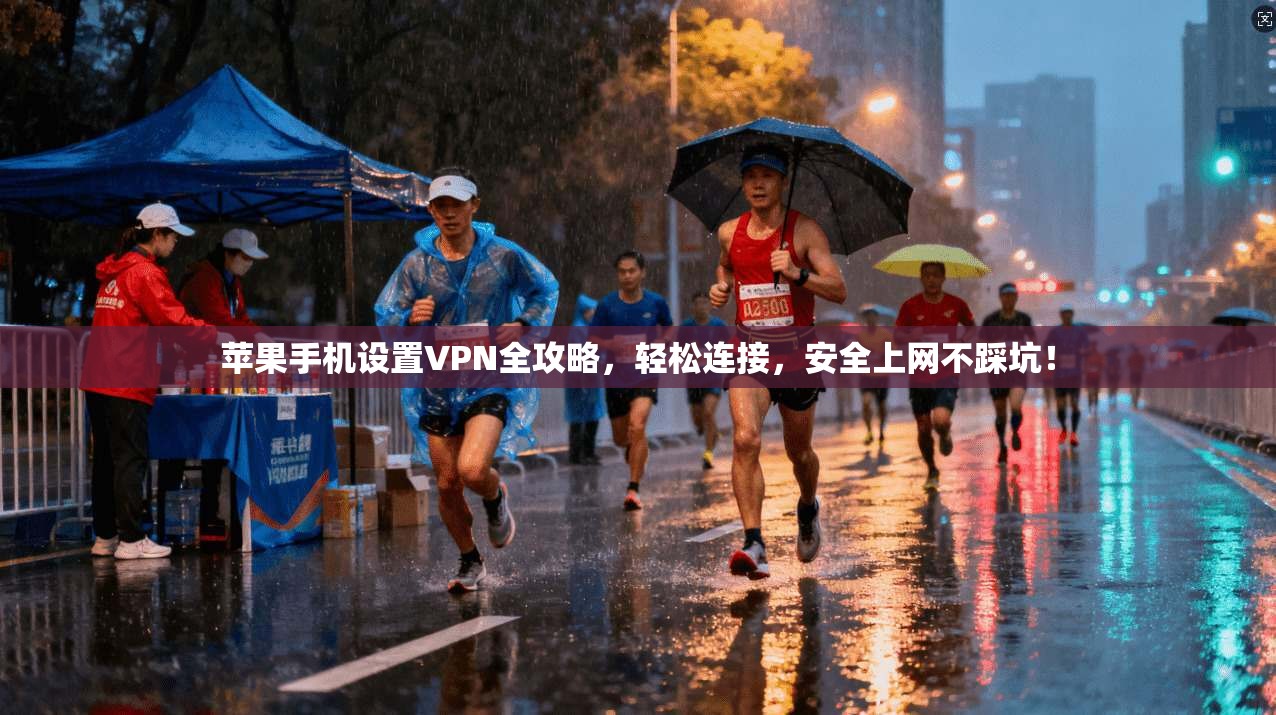 苹果手机设置VPN全攻略，轻松连接，安全上网不踩坑！