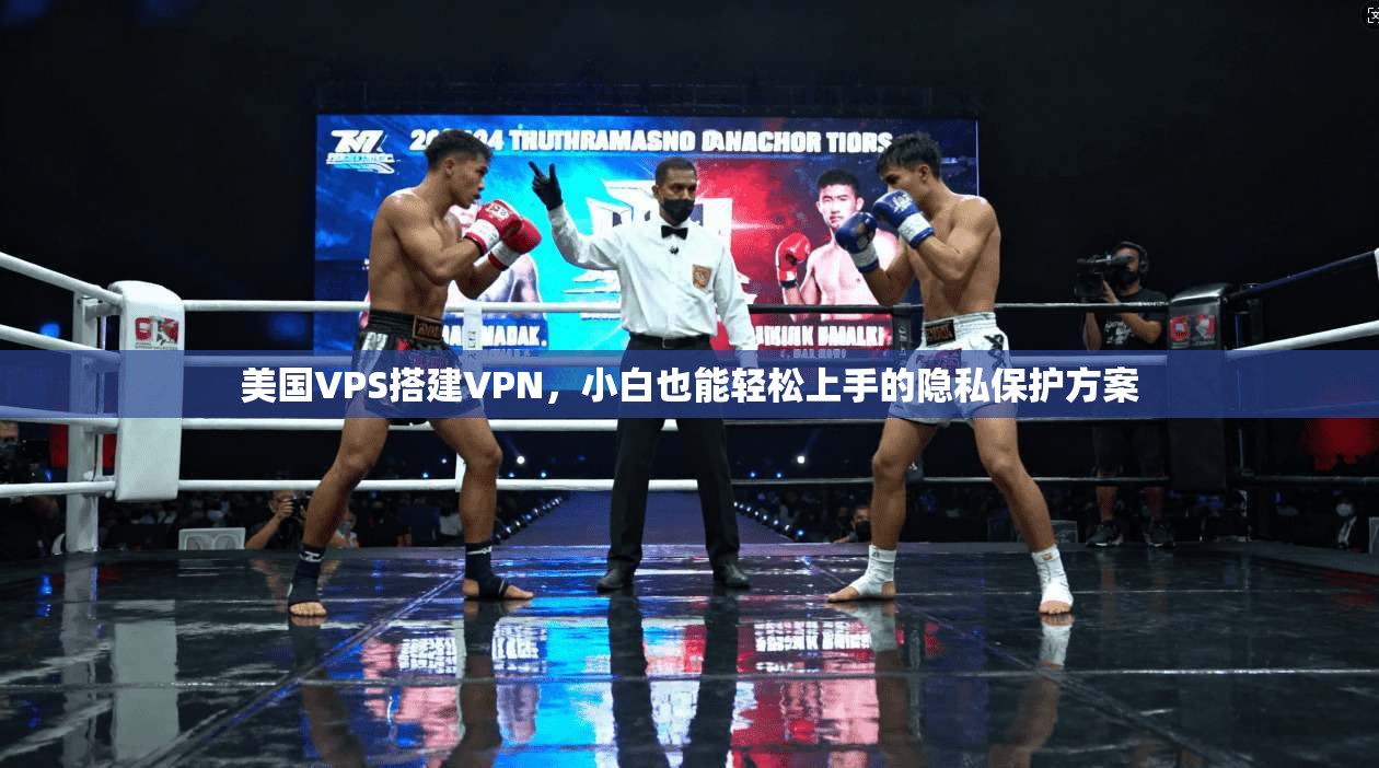 美国VPS搭建VPN，小白也能轻松上手的隐私保护方案