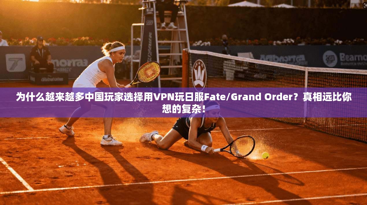 为什么越来越多中国玩家选择用VPN玩日服Fate/Grand Order？真相远比你想的复杂！