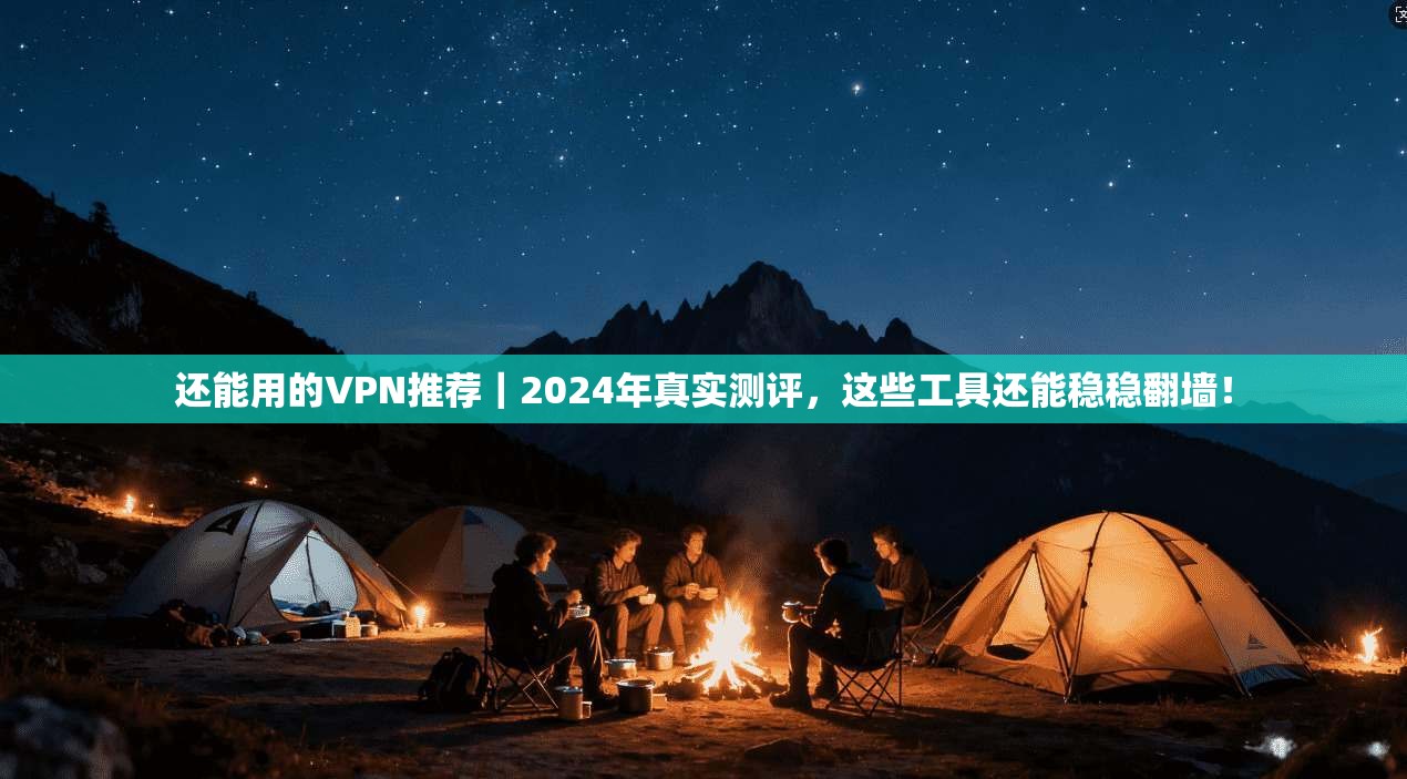 还能用的VPN推荐｜2024年真实测评，这些工具还能稳稳翻墙！