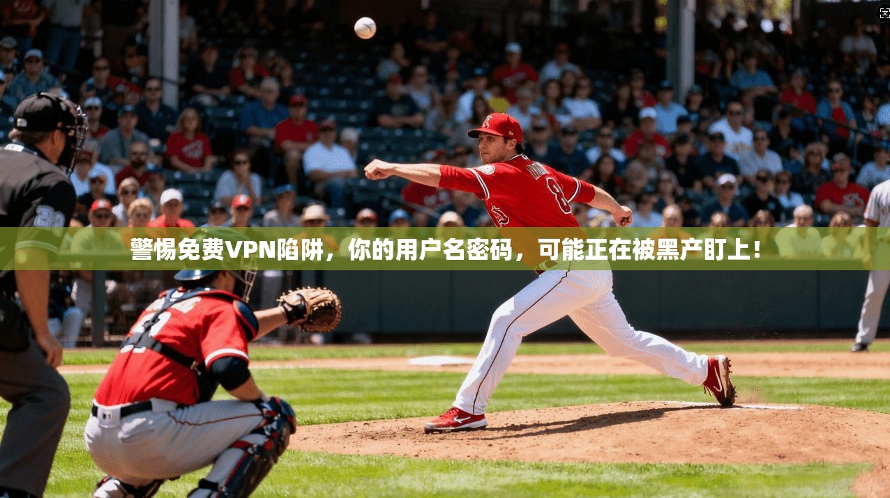 警惕免费VPN陷阱，你的用户名密码，可能正在被黑产盯上！