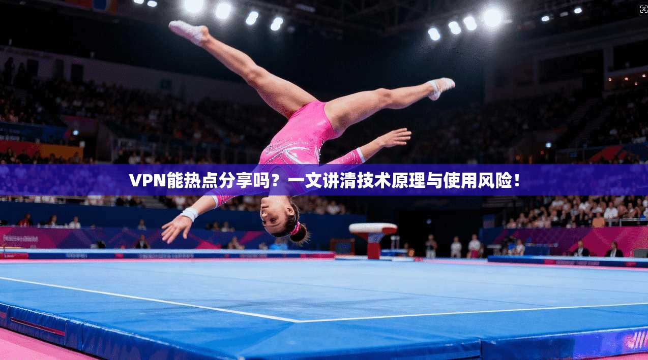 VPN能热点分享吗？一文讲清技术原理与使用风险！