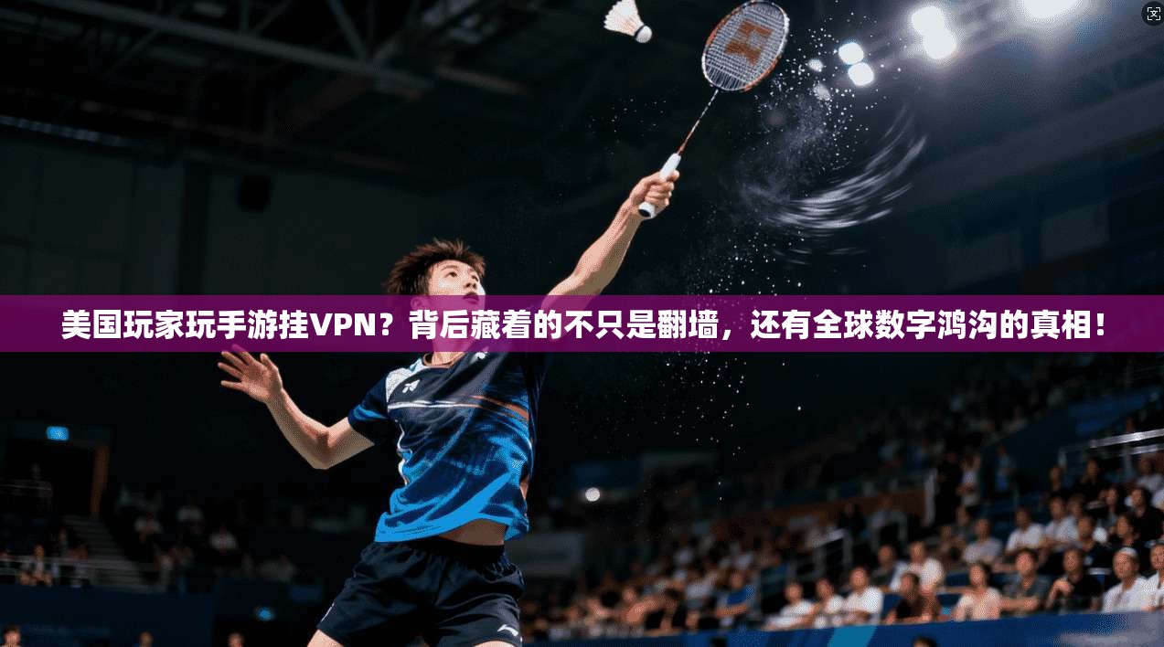 美国玩家玩手游挂VPN？背后藏着的不只是翻墙，还有全球数字鸿沟的真相！