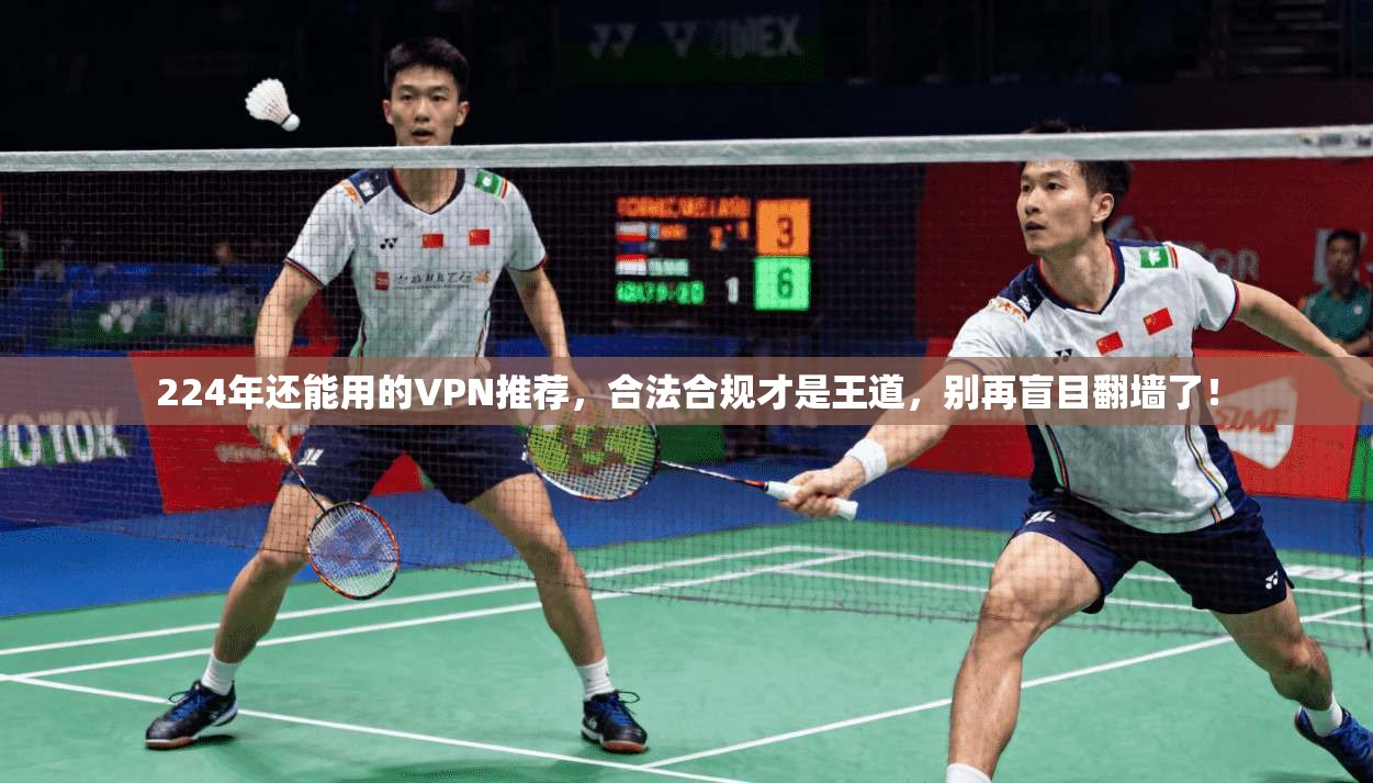 224年还能用的VPN推荐，合法合规才是王道，别再盲目翻墙了！