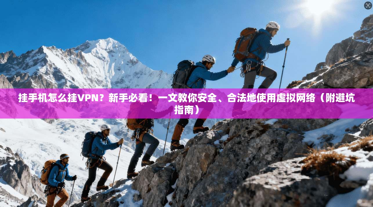挂手机怎么挂VPN？新手必看！一文教你安全、合法地使用虚拟网络（附避坑指南）