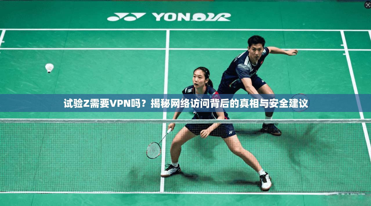 试验Z需要VPN吗？揭秘网络访问背后的真相与安全建议