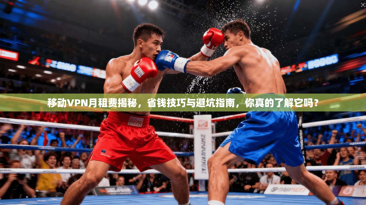 移动VPN月租费揭秘，省钱技巧与避坑指南，你真的了解它吗？