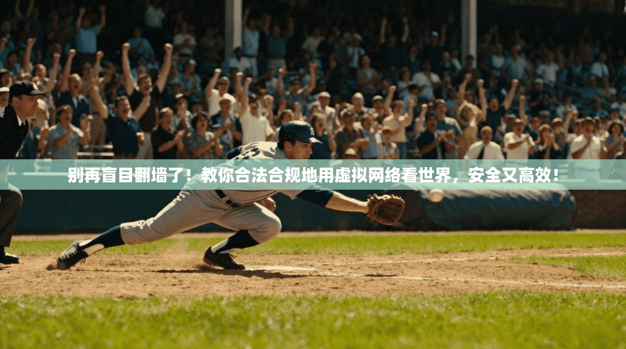 别再盲目翻墙了！教你合法合规地用虚拟网络看世界，安全又高效！