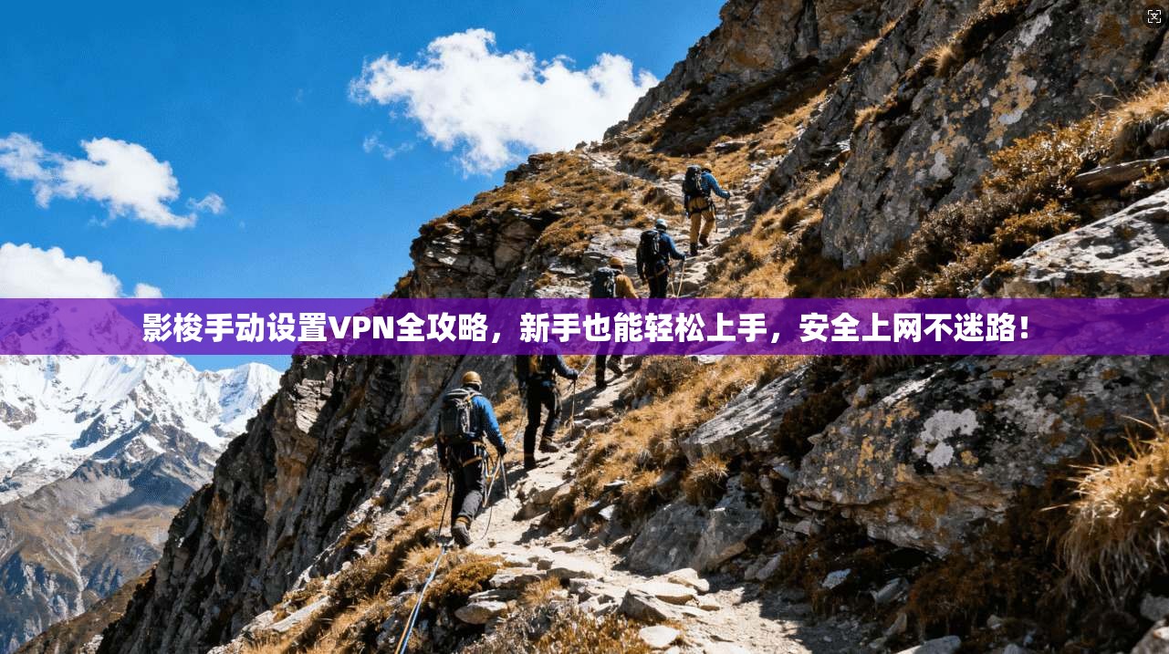 影梭手动设置VPN全攻略，新手也能轻松上手，安全上网不迷路！