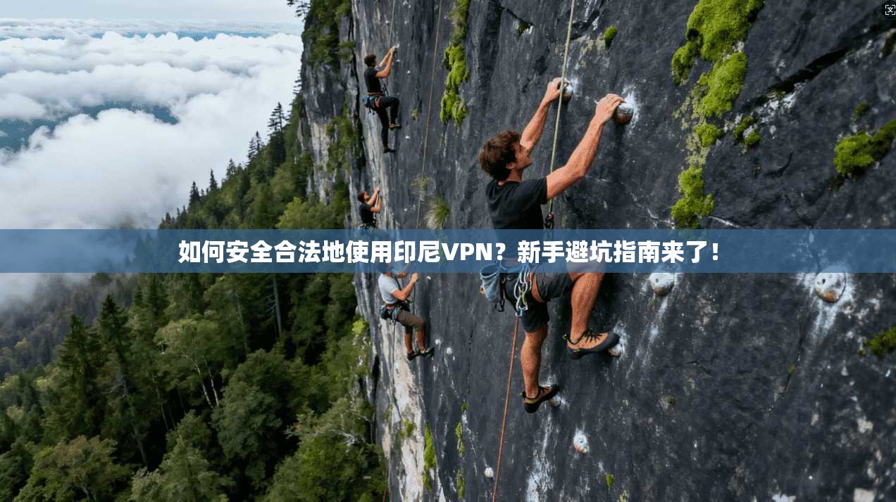 如何安全合法地使用印尼VPN？新手避坑指南来了！