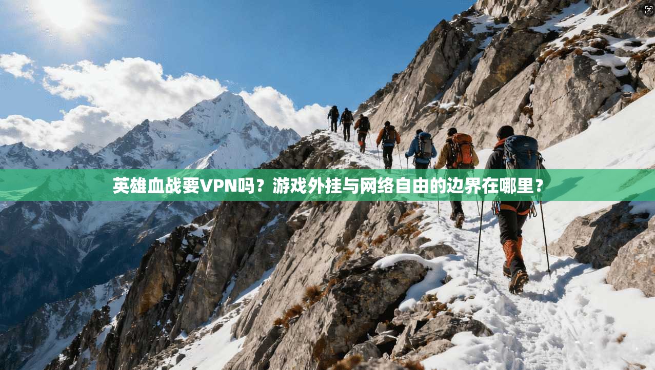 英雄血战要VPN吗？游戏外挂与网络自由的边界在哪里？