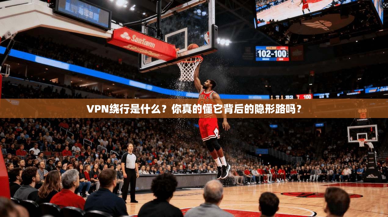 VPN绕行是什么？你真的懂它背后的隐形路吗？