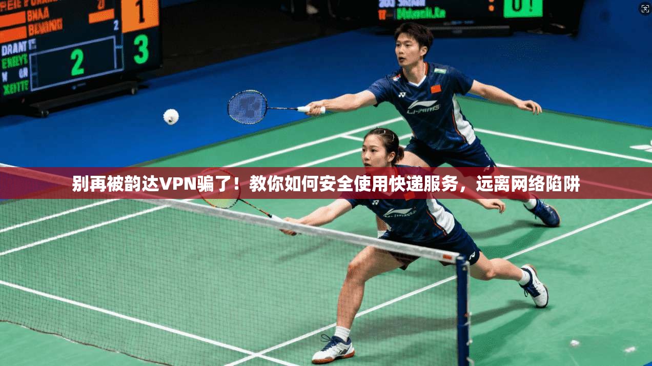 别再被韵达VPN骗了！教你如何安全使用快递服务，远离网络陷阱