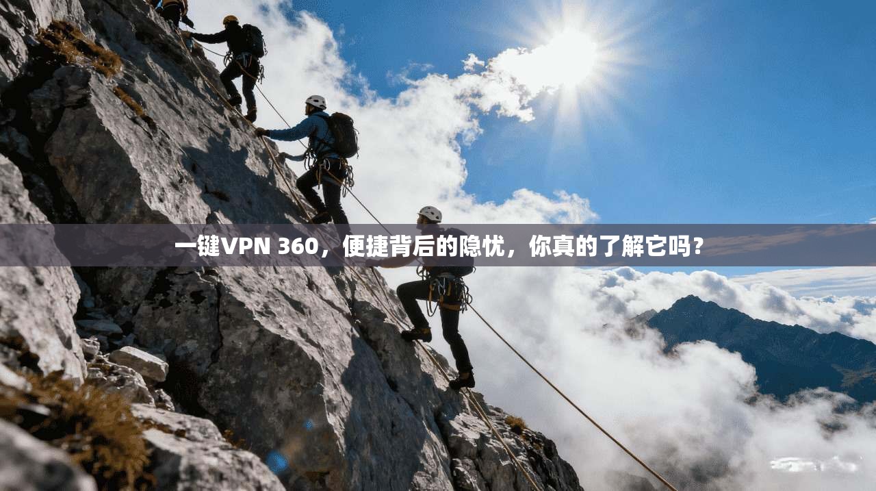 一键VPN 360，便捷背后的隐忧，你真的了解它吗？