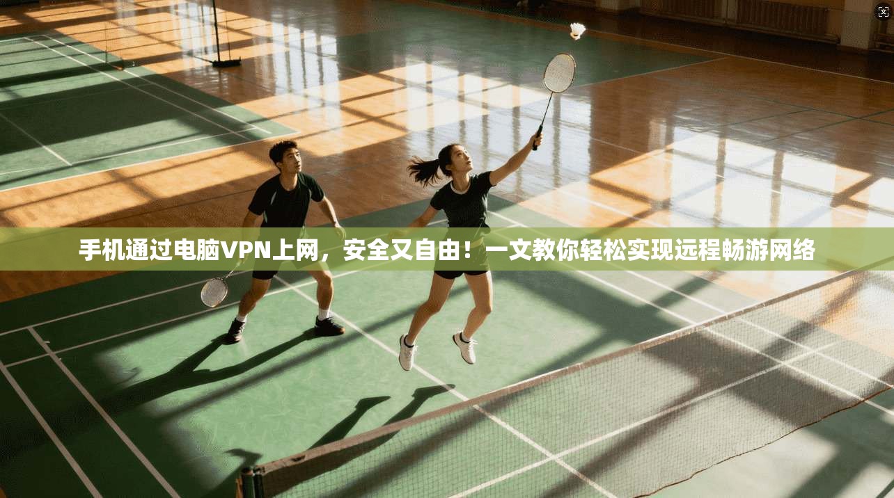手机通过电脑VPN上网，安全又自由！一文教你轻松实现远程畅游网络
