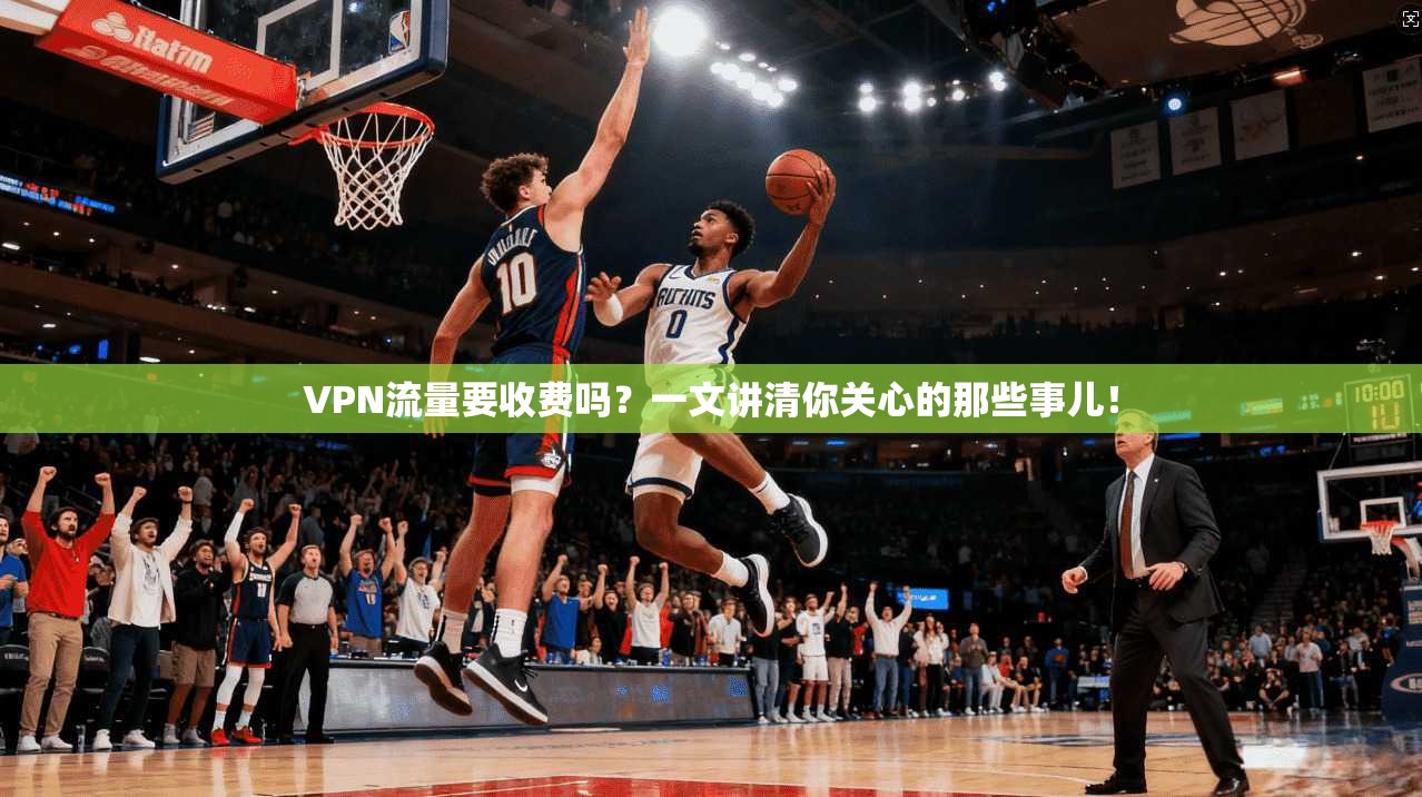 VPN流量要收费吗？一文讲清你关心的那些事儿！
