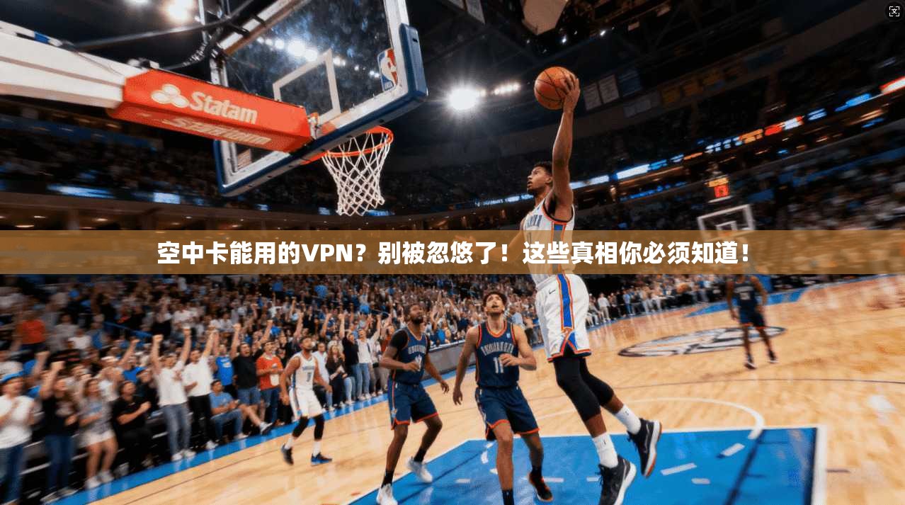 空中卡能用的VPN？别被忽悠了！这些真相你必须知道！