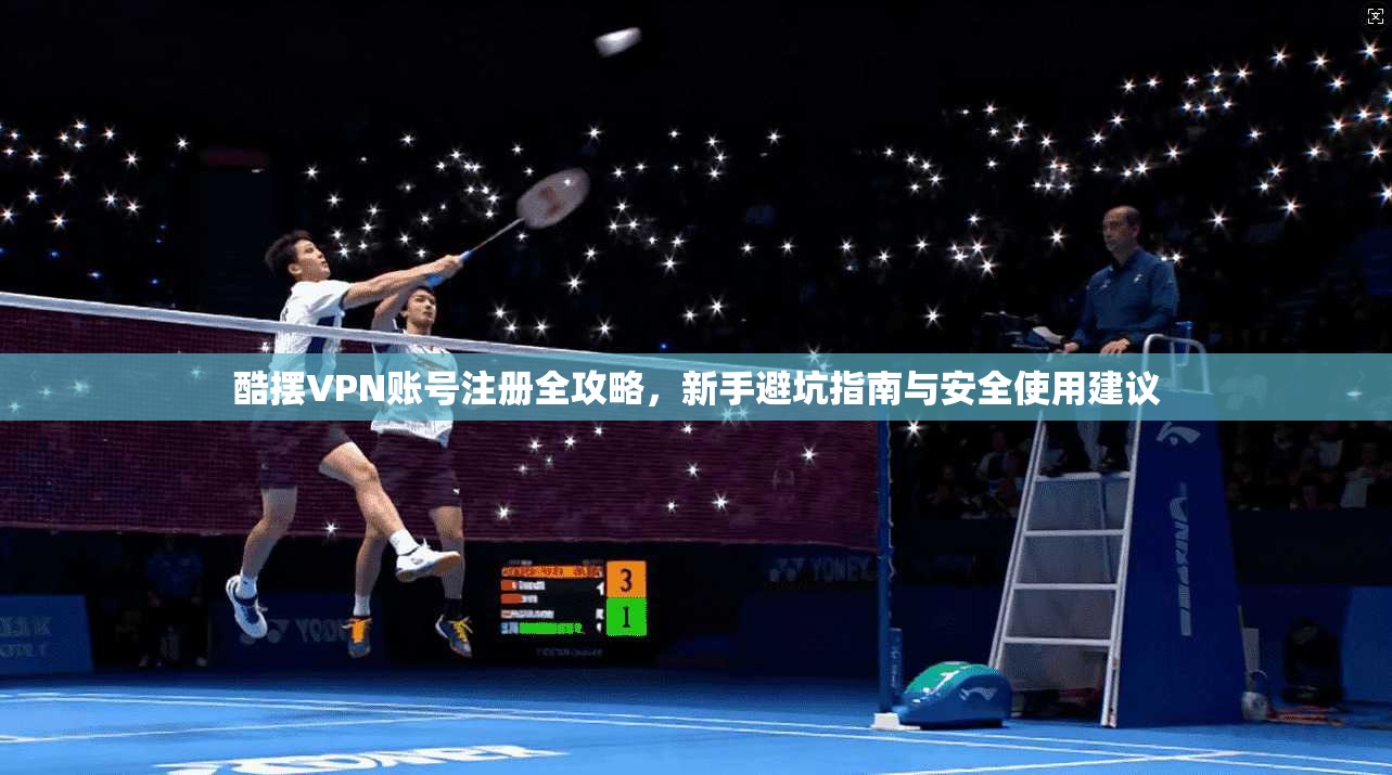 酷摆VPN账号注册全攻略，新手避坑指南与安全使用建议