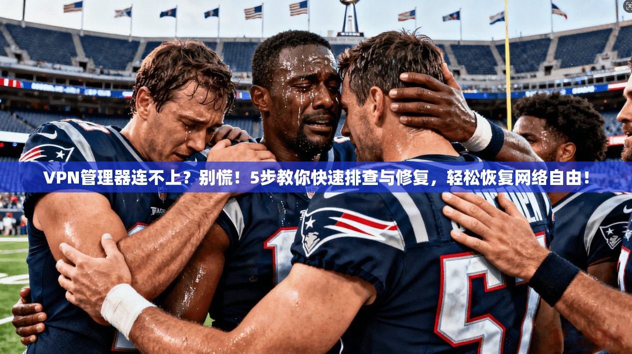 VPN管理器连不上？别慌！5步教你快速排查与修复，轻松恢复网络自由！