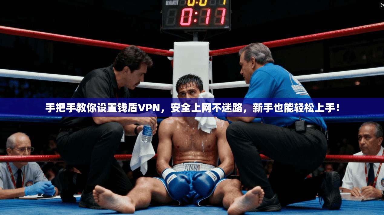 手把手教你设置钱盾VPN，安全上网不迷路，新手也能轻松上手！