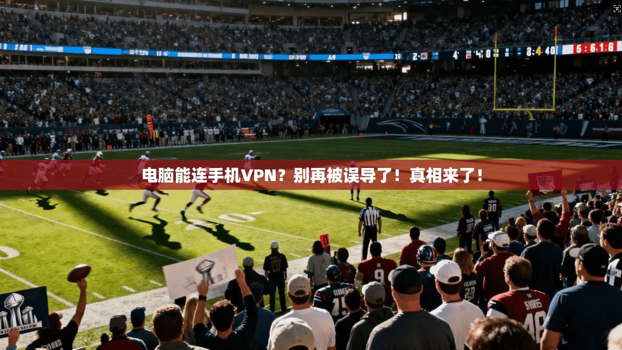 电脑能连手机VPN？别再被误导了！真相来了！