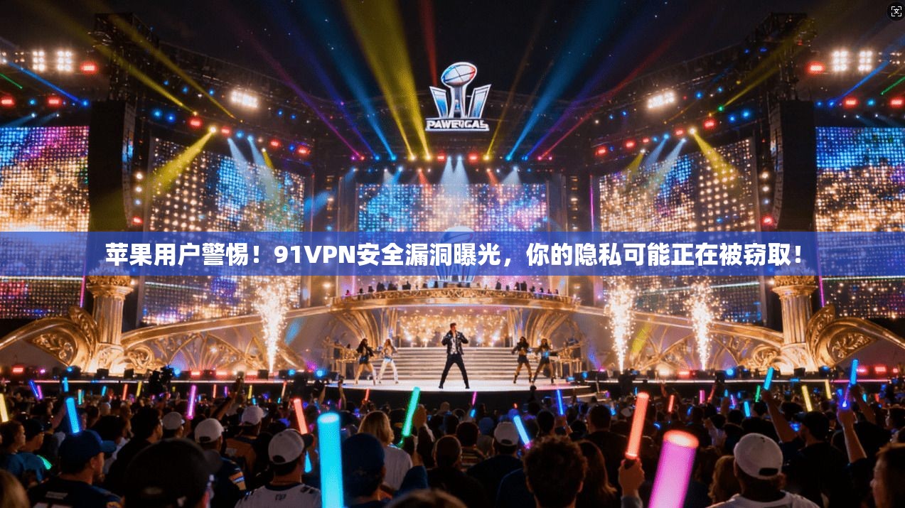 苹果用户警惕！91VPN安全漏洞曝光，你的隐私可能正在被窃取！