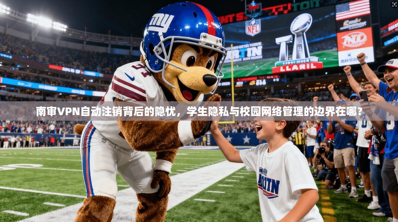 南审VPN自动注销背后的隐忧，学生隐私与校园网络管理的边界在哪？