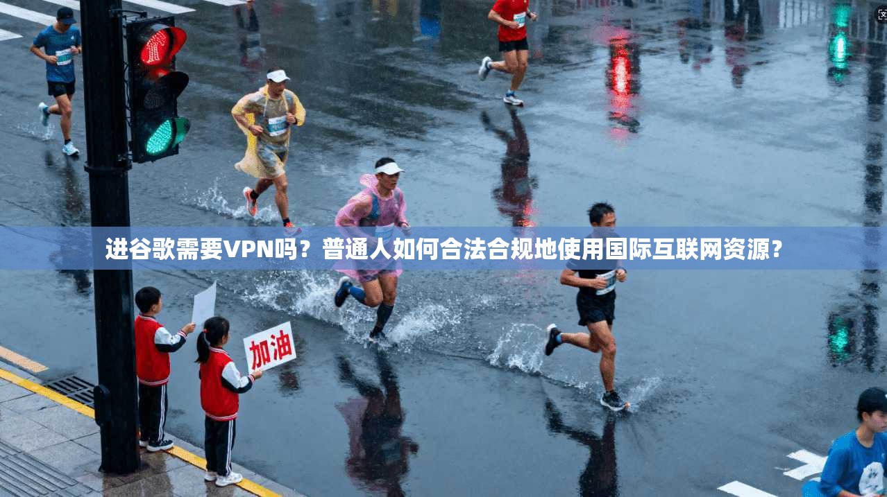 进谷歌需要VPN吗？普通人如何合法合规地使用国际互联网资源？