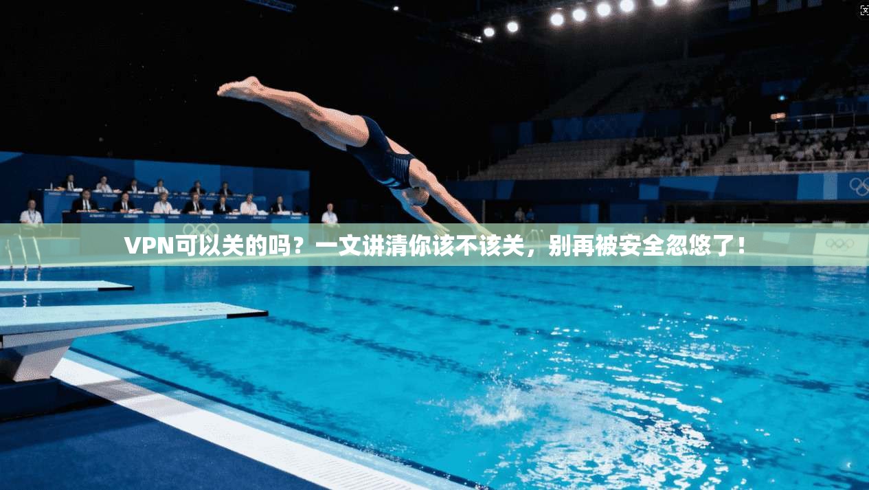 VPN可以关的吗？一文讲清你该不该关，别再被安全忽悠了！