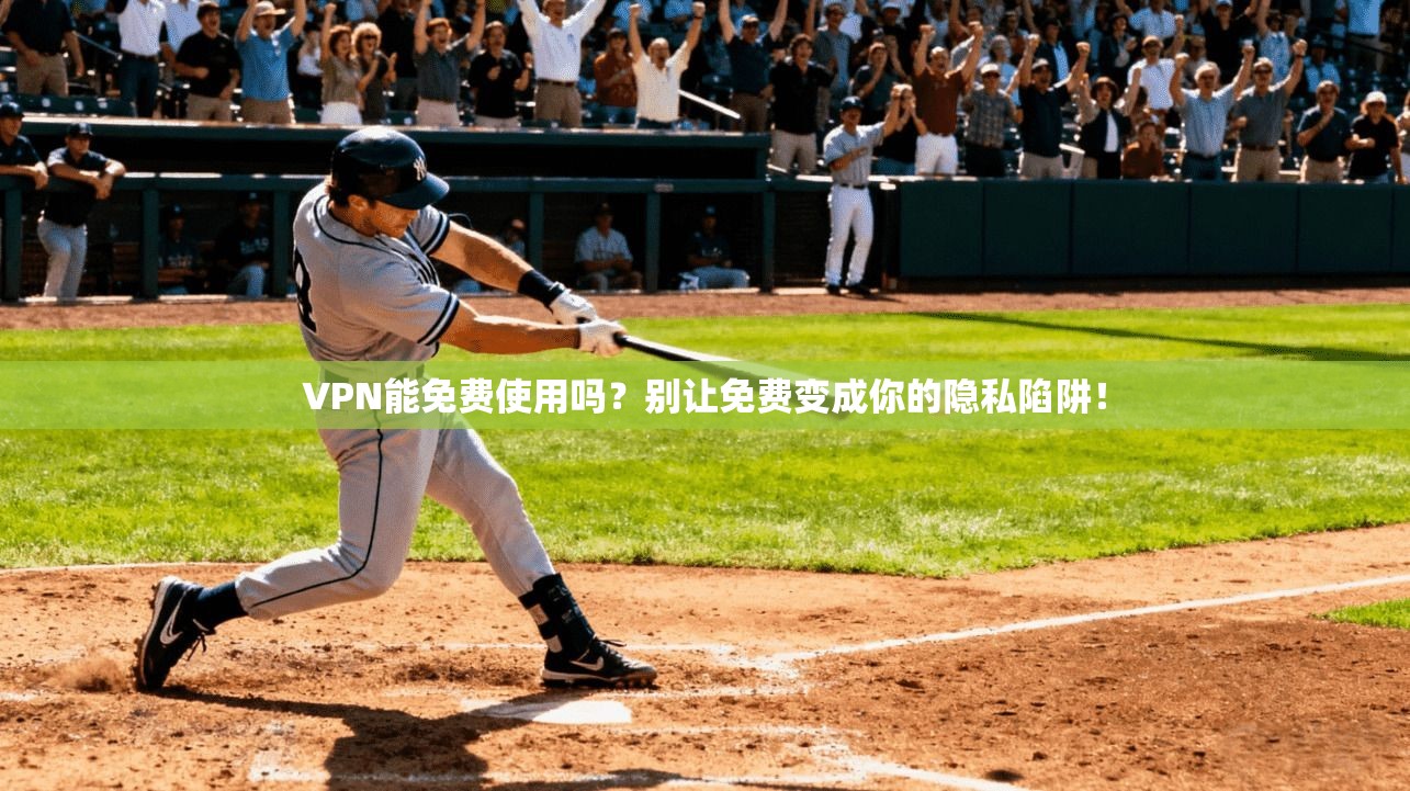 VPN能免费使用吗？别让免费变成你的隐私陷阱！