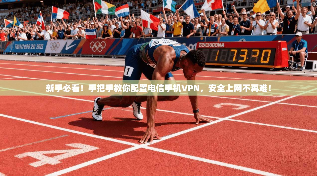 新手必看！手把手教你配置电信手机VPN，安全上网不再难！
