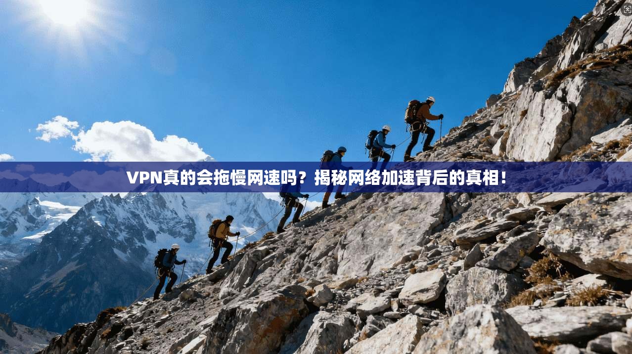 VPN真的会拖慢网速吗？揭秘网络加速背后的真相！