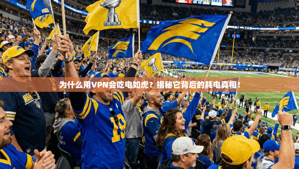 为什么用VPN会吃电如虎？揭秘它背后的耗电真相！