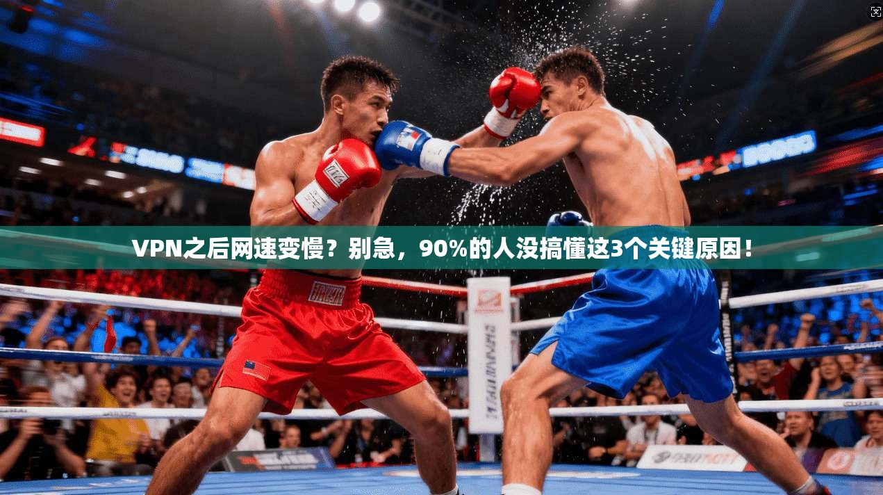 VPN之后网速变慢？别急，90%的人没搞懂这3个关键原因！