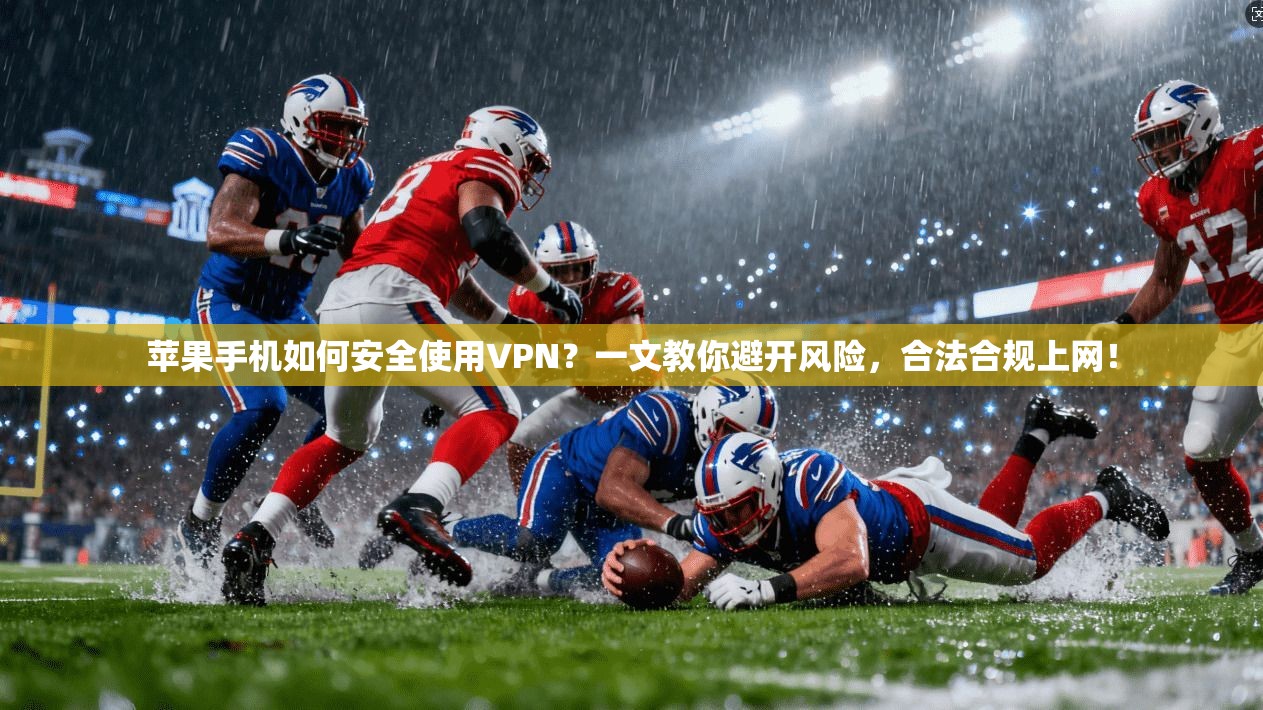 苹果手机如何安全使用VPN？一文教你避开风险，合法合规上网！