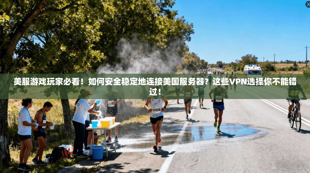 美服游戏玩家必看！如何安全稳定地连接美国服务器？这些VPN选择你不能错过！