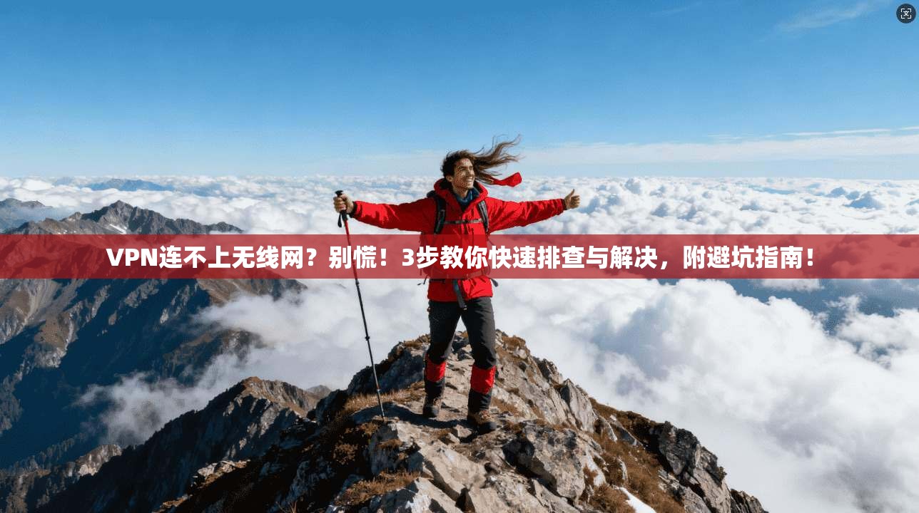 VPN连不上无线网？别慌！3步教你快速排查与解决，附避坑指南！
