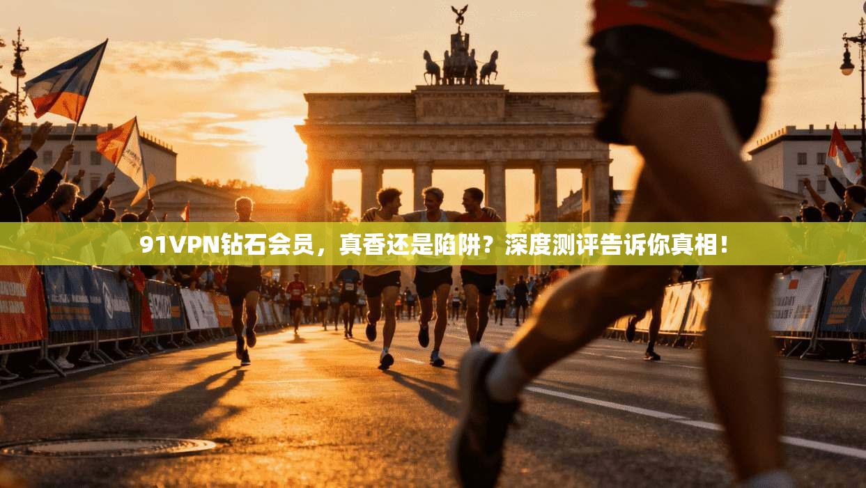 91VPN钻石会员，真香还是陷阱？深度测评告诉你真相！