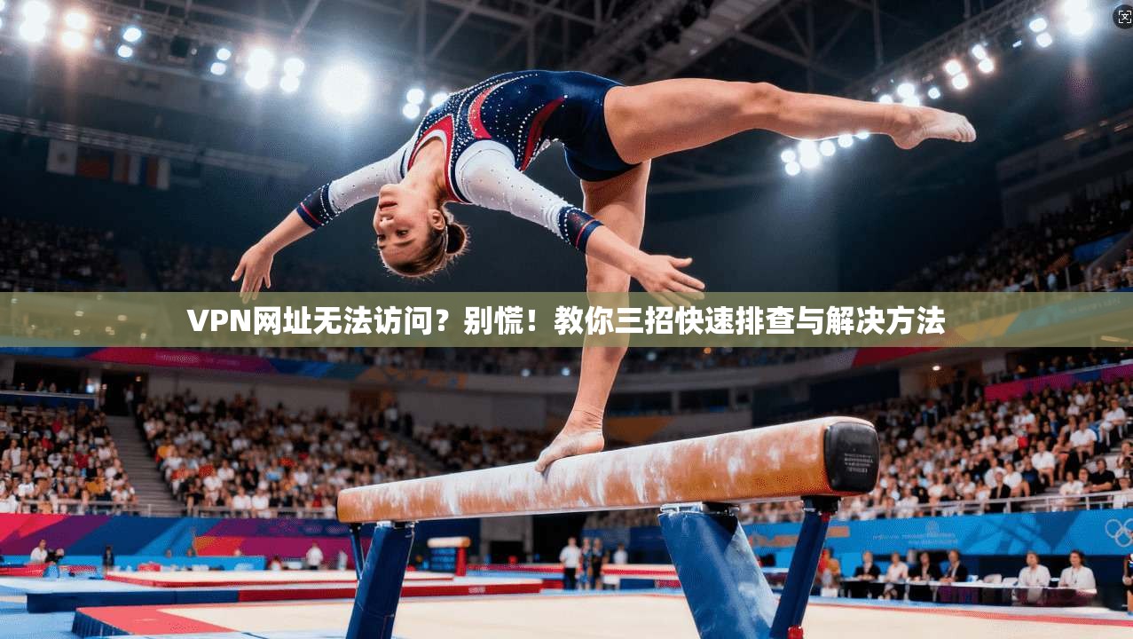 VPN网址无法访问？别慌！教你三招快速排查与解决方法