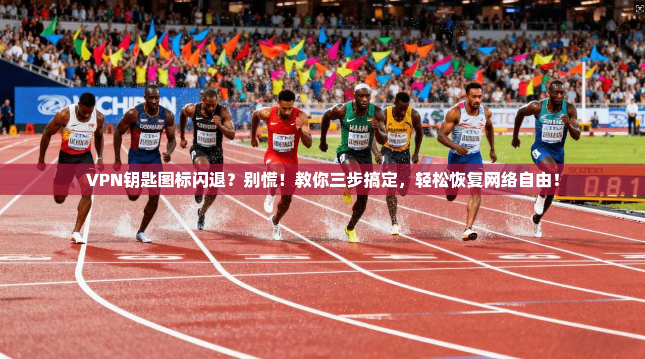 VPN钥匙图标闪退？别慌！教你三步搞定，轻松恢复网络自由！