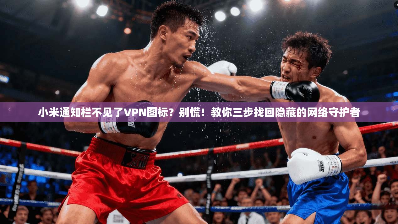 小米通知栏不见了VPN图标？别慌！教你三步找回隐藏的网络守护者