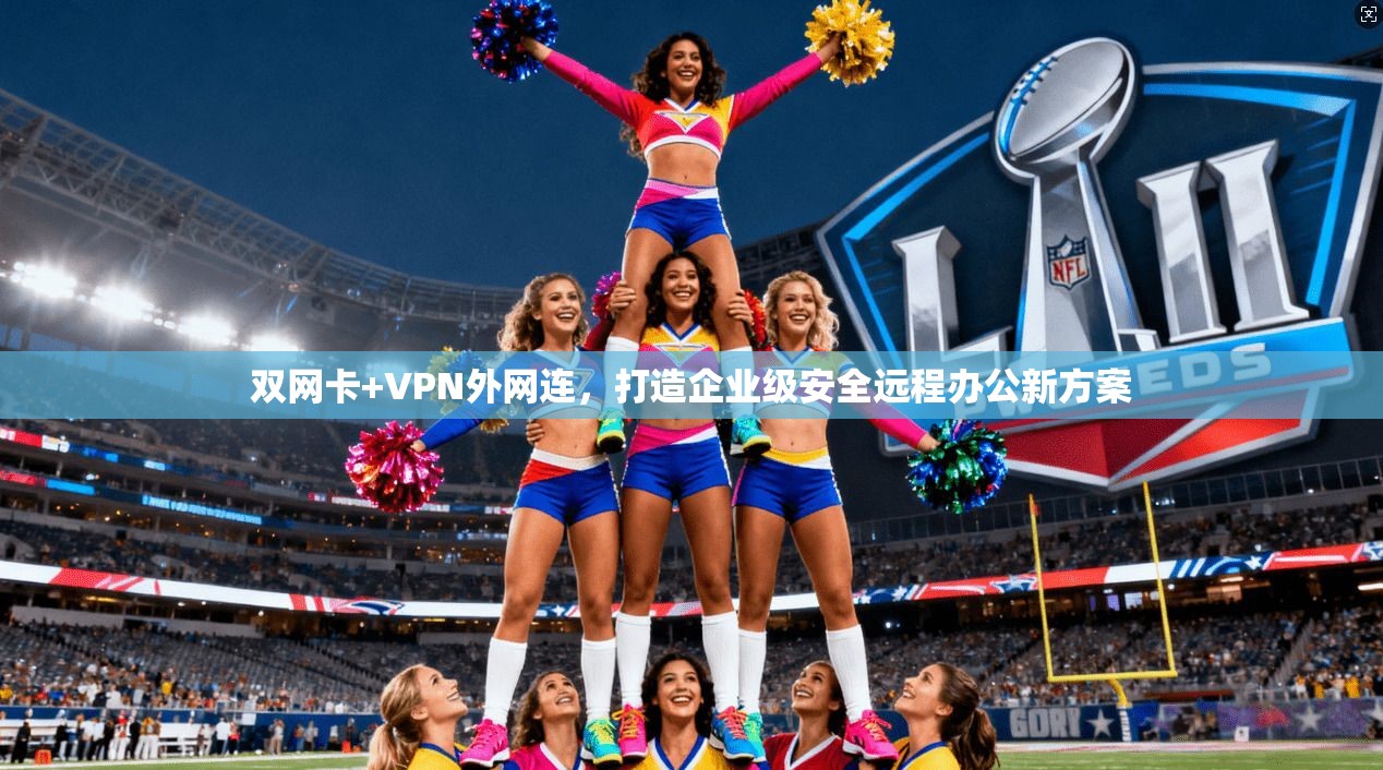 双网卡+VPN外网连，打造企业级安全远程办公新方案