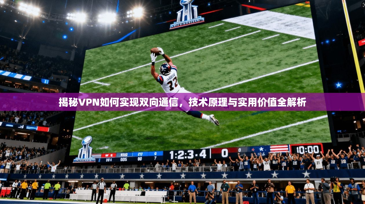 揭秘VPN如何实现双向通信，技术原理与实用价值全解析